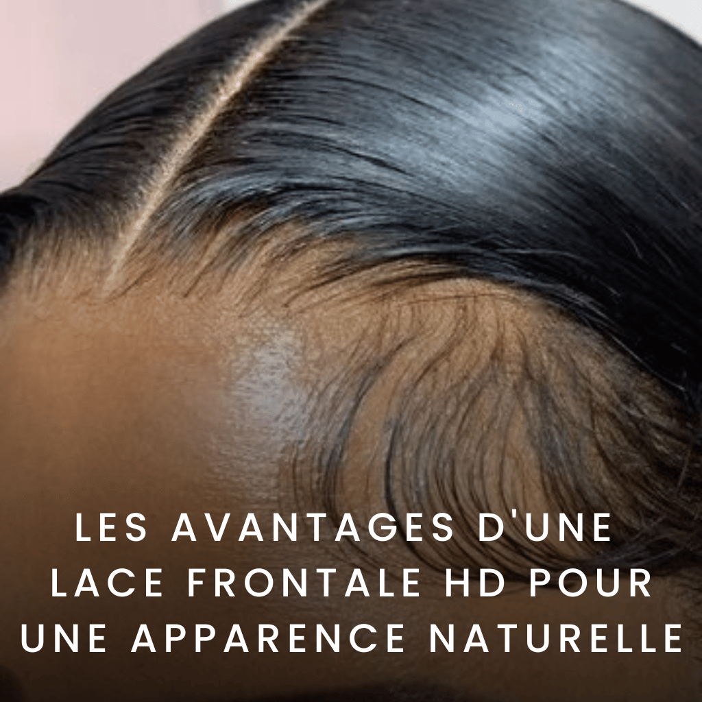 Les avantages d'une Lace frontale HD pour une apparence naturelle et polyvalente